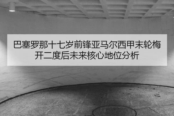 ba-sai-luo-na-shi-qi-sui-qian-feng-ya-ma-er-xi-jia-mo-lun-mei-kai-er-du-hou-wei-lai-he-xin-di-wei-fen-xi-2-688.jpg