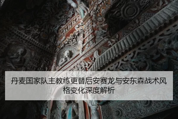 丹麦国家队主教练更替后安赛龙与安东森战术风格变化深度解析