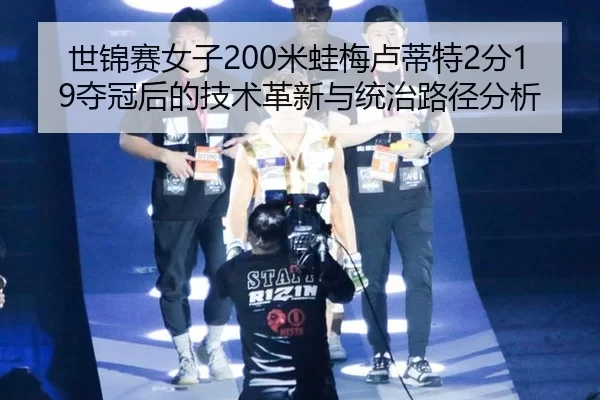 世锦赛女子200米蛙梅卢蒂特2分19夺冠后的技术革新与统治路径分析