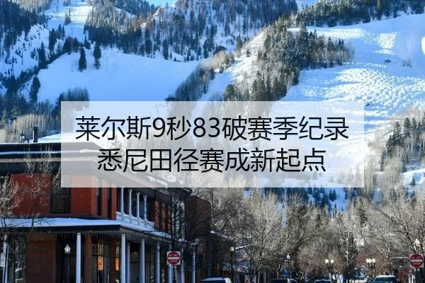 莱尔斯9秒83破赛季纪录 悉尼田径赛成新起点