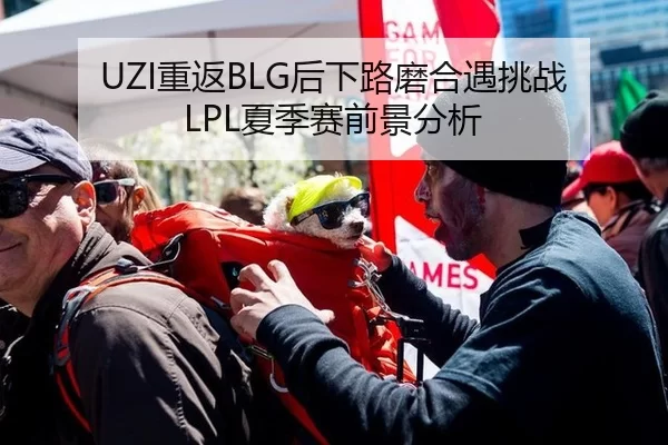 UZI重返BLG后下路磨合遇挑战 LPL夏季赛前景分析