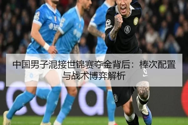 中国男子混接世锦赛夺金背后：棒次配置与战术博弈解析