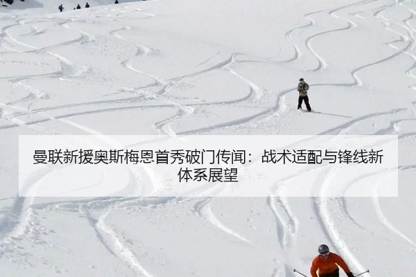 曼联新援奥斯梅恩首秀破门传闻：战术适配与锋线新体系展望